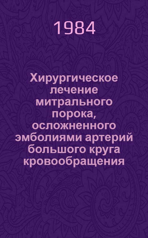 Хирургическое лечение митрального порока, осложненного эмболиями артерий большого круга кровообращения : Автореф. дис. на соиск. учен. степ. канд. мед. наук : (14.00.27)