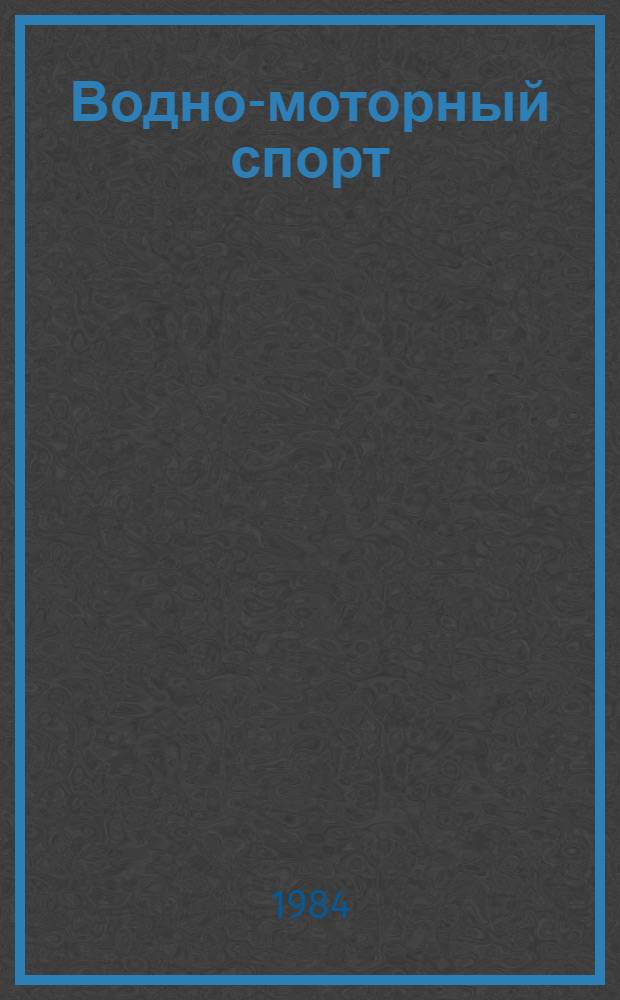 Водно-моторный спорт : Правила соревнований : Утв. Упр. техн. и воен.-прикл. видов спорта ЦК ДОСААФ 20.08.81