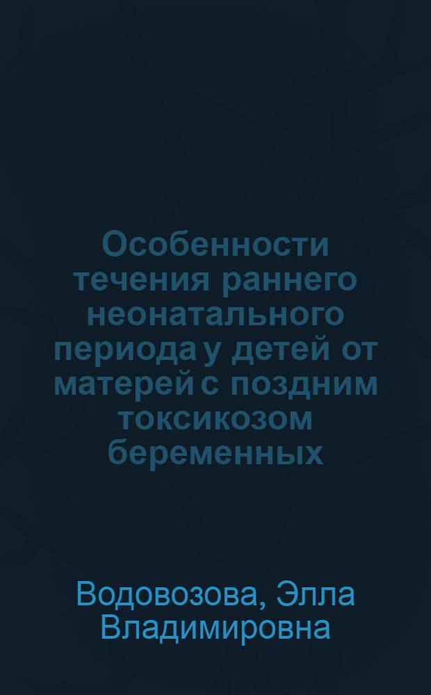 Особенности течения раннего неонатального периода у детей от матерей с поздним токсикозом беременных : Автореф. дис. на соиск. учен. степ. канд. мед. наук : (14.00.09)