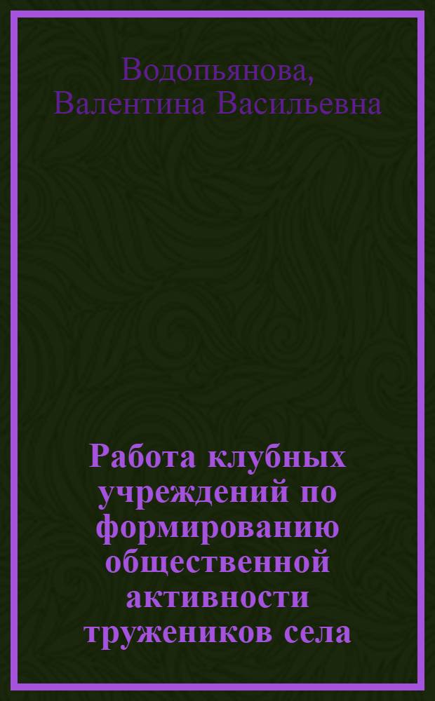 Работа клубных учреждений по формированию общественной активности тружеников села : (Метод. пособие)