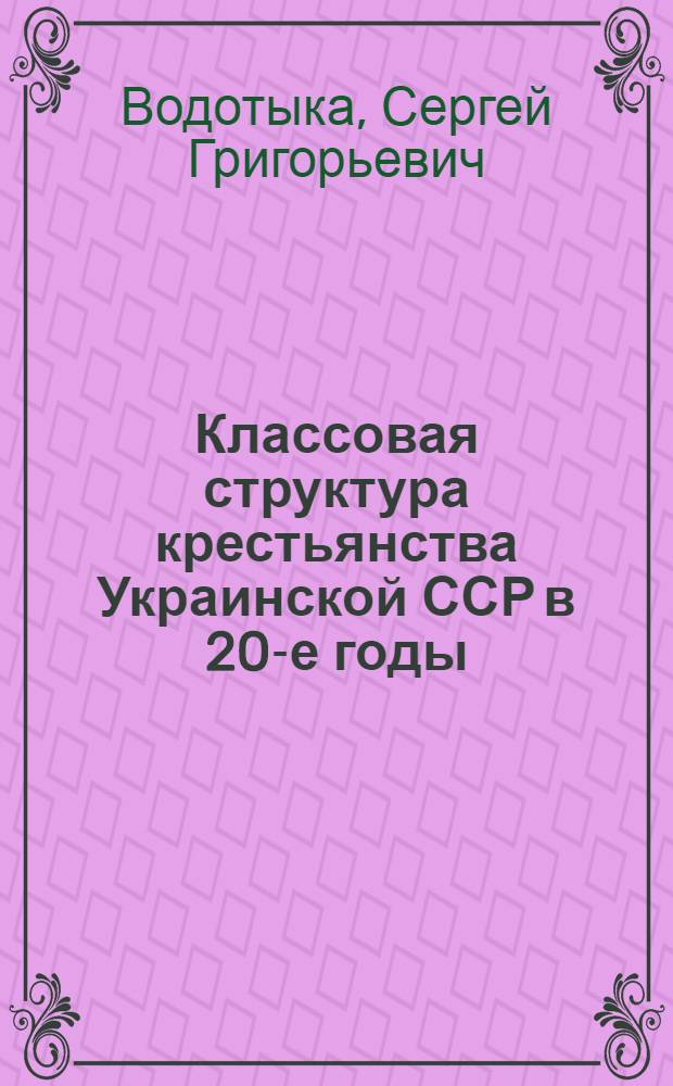 Классовая структура крестьянства Украинской ССР в 20-е годы : (Соц.-экон. характеристика) : Автореф. дис. на соиск. учен. степ. канд. ист. наук : (07.00.02)