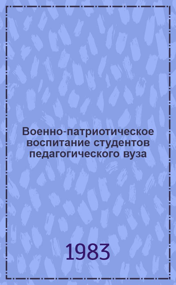 Военно-патриотическое воспитание студентов педагогического вуза : На материалах Киров. гос. пед. ин-та им. В.И. Ленина : (Метод. рекомендации)