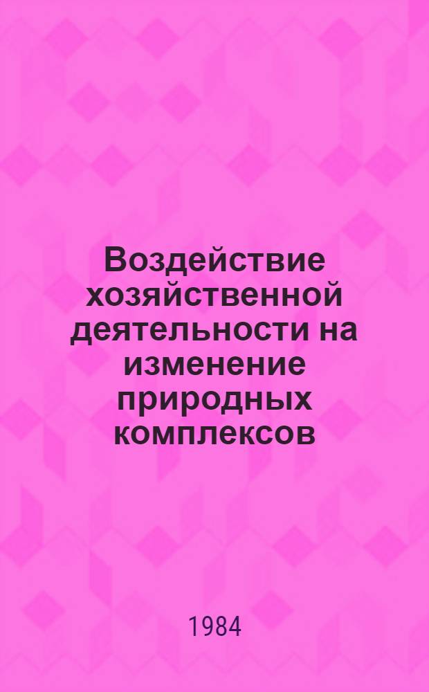 Воздействие хозяйственной деятельности на изменение природных комплексов : Сб. науч. тр
