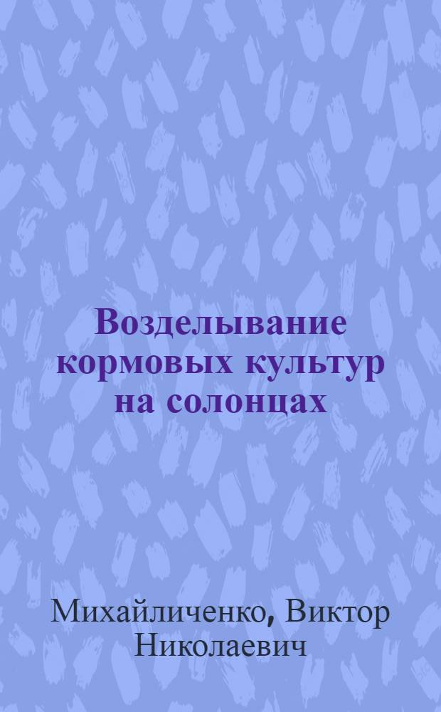Возделывание кормовых культур на солонцах : (Практ. пособие)