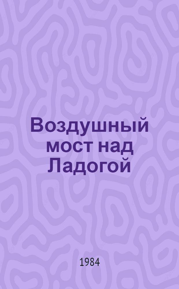 Воздушный мост над Ладогой : Сб. очерков и воспоминаний