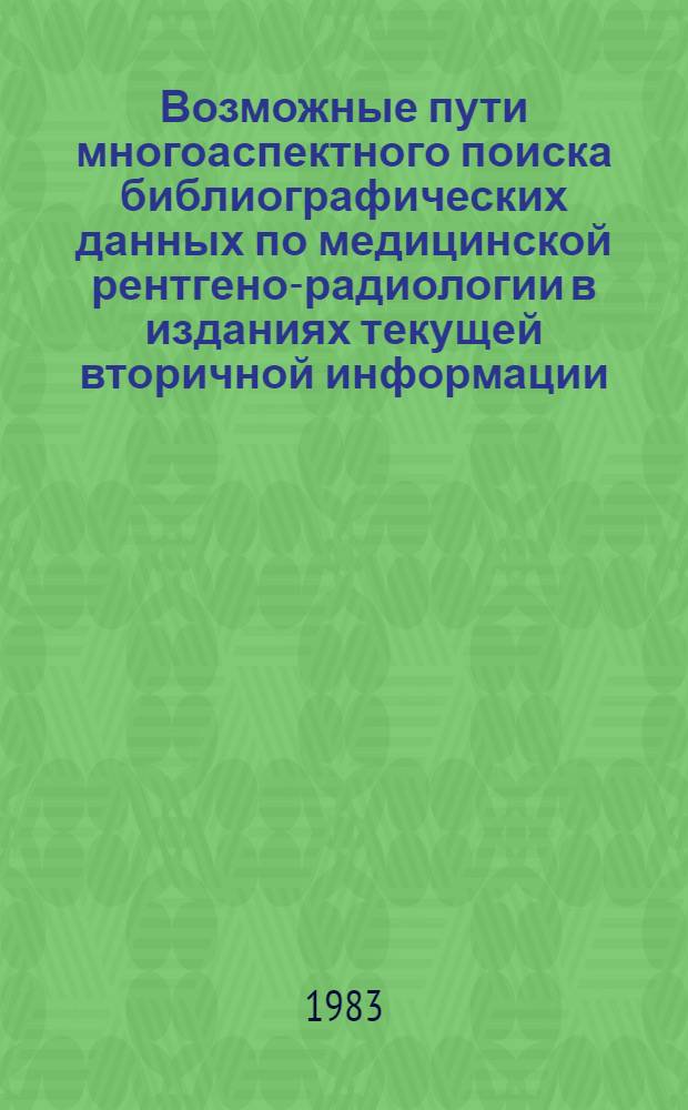 Возможные пути многоаспектного поиска библиографических данных по медицинской рентгено-радиологии в изданиях текущей вторичной информации : Метод. рекомендации