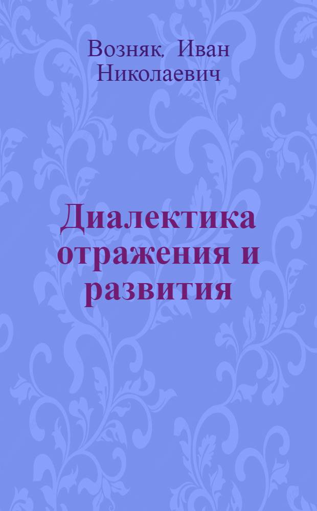 Диалектика отражения и развития : Автореф. дис. на соиск. учен. степ. канд. филос. наук : (09.00.01)