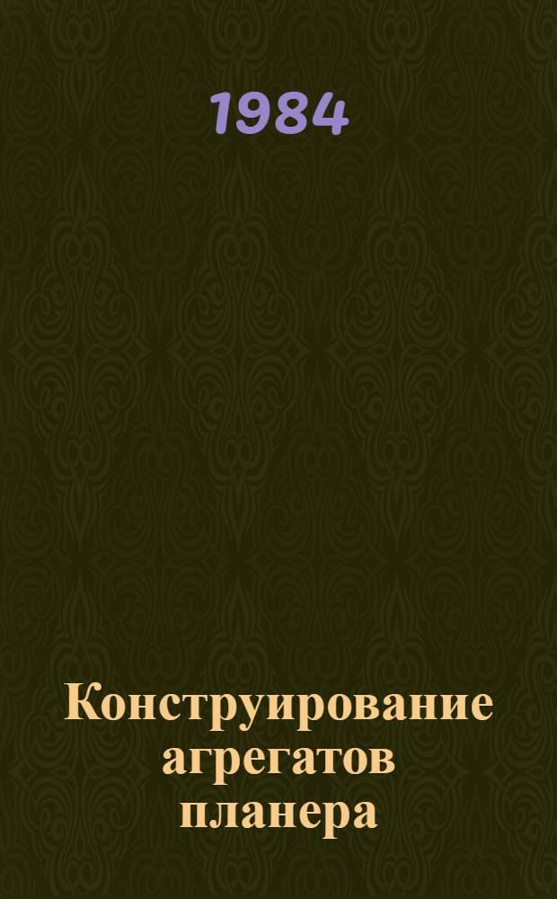 Конструирование агрегатов планера : Учеб. пособие для дневной и веч. форм обучения