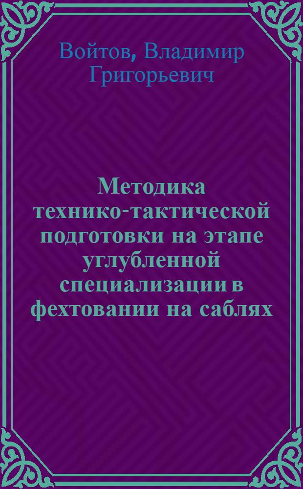 Методика технико-тактической подготовки на этапе углубленной специализации в фехтовании на саблях : Автореф. дис. на соиск. учен. степ. канд. пед. наук : (13.00.04)