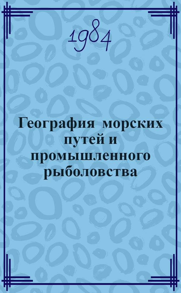География морских путей и промышленного рыболовства : Учеб. пособие для курсантов высш. и сред. спец. учеб. заведений Минрыбхоза СССР по спец.: 1012 и 1017 "Пром. рыболовство", 1606 "Судовождение на мор. путях", 1612 "Мор. судовождение"