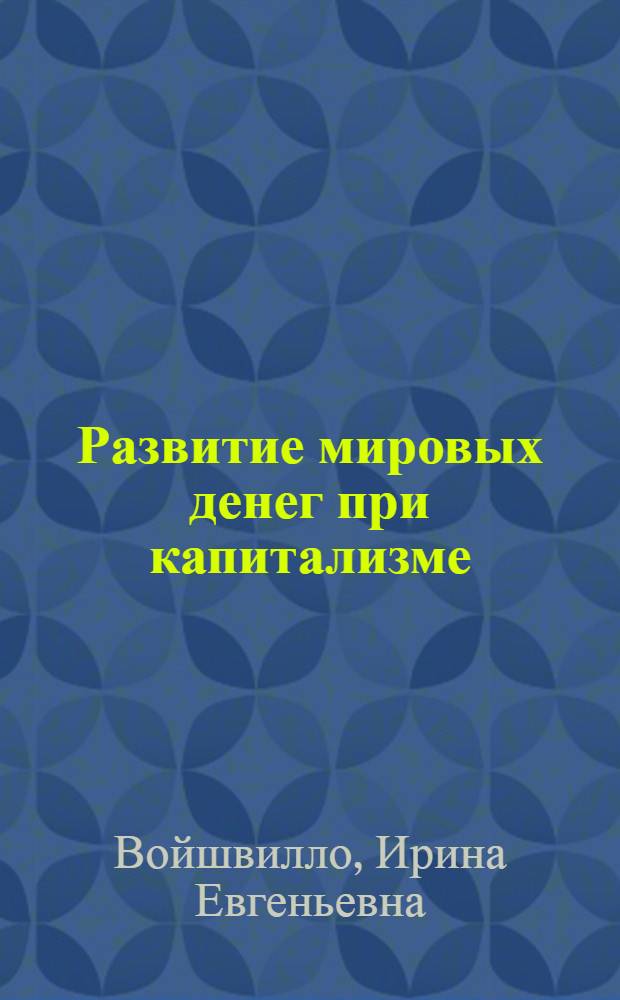 Развитие мировых денег при капитализме : Автореф. дис. на соиск. учен. степ. канд. экон. наук : (08.00.01)