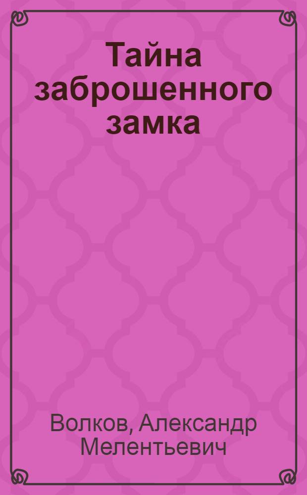 Тайна заброшенного замка : Сказоч. повесть : Для мл. шк. возраста