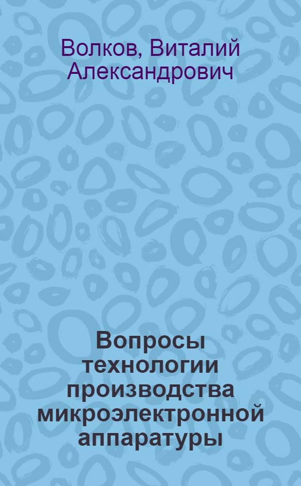 Вопросы технологии производства микроэлектронной аппаратуры : (Учеб. пособие по курсу "Технология пр-ва МЭА")