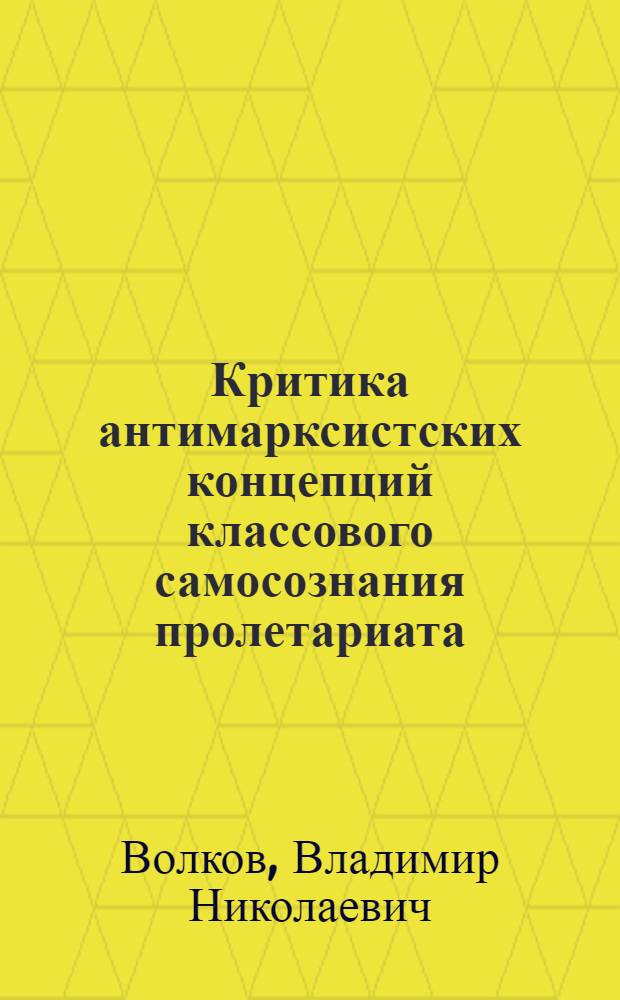 Критика антимарксистских концепций классового самосознания пролетариата : Автореф. дис. на соиск. учен. степ. канд. филос. наук : (09.00.02)