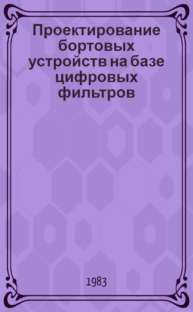 Проектирование бортовых устройств на базе цифровых фильтров : Учеб. пособие