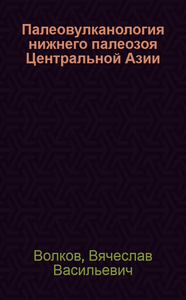 Палеовулканология нижнего палеозоя Центральной Азии : Автореф. дис. на соиск. учен. степ. д-ра геол.-минерал. наук : (04.00.01)