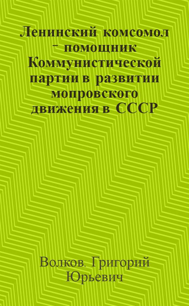 Ленинский комсомол - помощник Коммунистической партии в развитии мопровского движения в СССР (1922-1947 гг.) : Автореф. дис. на соиск. учен. степ. канд. ист. наук : (07.00.01)