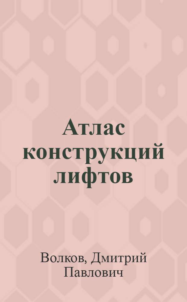 Атлас конструкций лифтов : Учеб. пособие для втузов