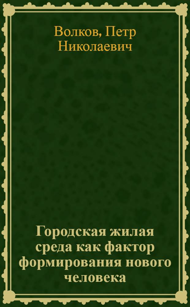 Городская жилая среда как фактор формирования нового человека : Автореф. дис. на соиск. учен. степ. канд. филос. наук : (09.00.02)