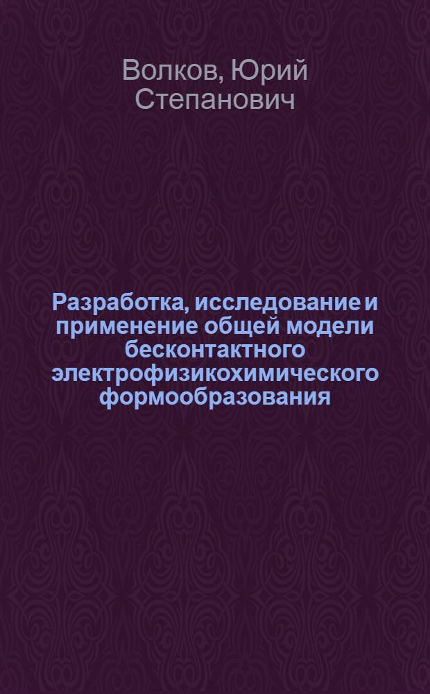 Разработка, исследование и применение общей модели бесконтактного электрофизикохимического формообразования : Автореф. дис. на соиск. учен. степ. д. т. н