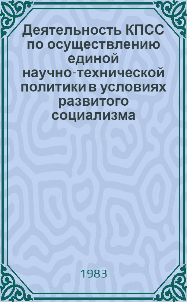 Деятельность КПСС по осуществлению единой научно-технической политики в условиях развитого социализма : (Пробл. историографии) : Автореф. дис. на соиск. учен. степ. канд. ист. наук : (07.00.01)
