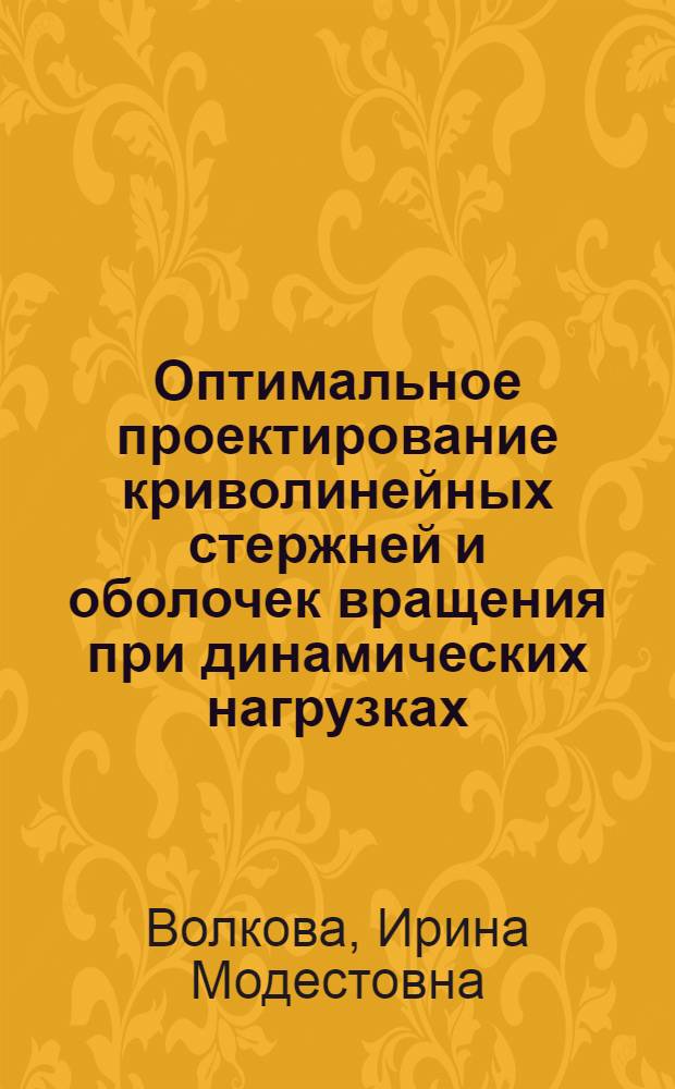 Оптимальное проектирование криволинейных стержней и оболочек вращения при динамических нагрузках : Автореф. дис. на соиск. учен. степ. канд. физ.-мат. наук : (01.02.06)