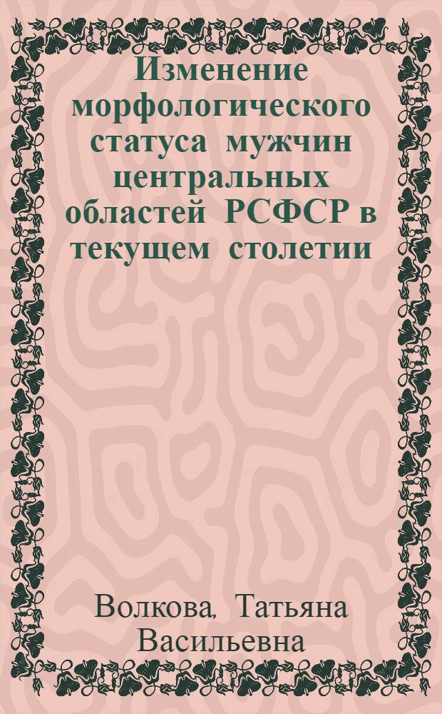 Изменение морфологического статуса мужчин центральных областей РСФСР в текущем столетии : Автореф. дис. на соиск. учен. степ. канд. биол. наук : (03.00.14)