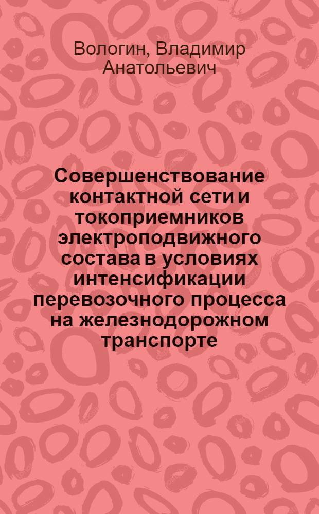 Совершенствование контактной сети и токоприемников электроподвижного состава в условиях интенсификации перевозочного процесса на железнодорожном транспорте : Автореф. дис. на соиск. учен. степ. д-ра техн. наук : (05.22.09)
