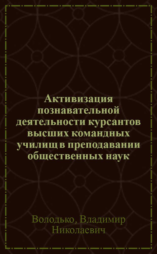 Активизация познавательной деятельности курсантов высших командных училищ в преподавании общественных наук : Автореф. дис. на соиск. учен. степ. канд. пед. наук : (13.00.01)