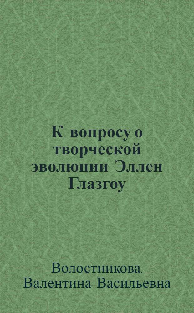 К вопросу о творческой эволюции Эллен Глазгоу : Автореф. дис. на соиск. учен. степ. канд. филол. наук : (10.01.05)