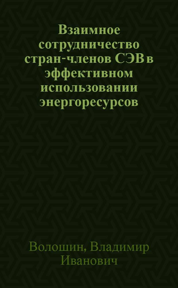 Взаимное сотрудничество стран-членов СЭВ в эффективном использовании энергоресурсов : Автореф. дис. на соиск. учен. степ. к. э. н