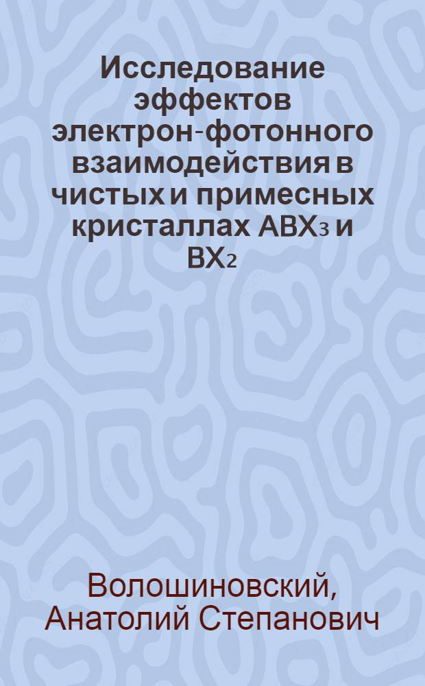 Исследование эффектов электрон-фотонного взаимодействия в чистых и примесных кристаллах ABX₃ и BX₂ : Автореф. дис. на соиск. учен. степ. канд. физ.-мат. наук : (01.04.07)