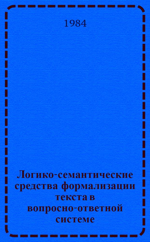 Логико-семантические средства формализации текста в вопросно-ответной системе : Автореф. дис. на соиск. учен. степ. канд. филос. наук : (09.00.07)