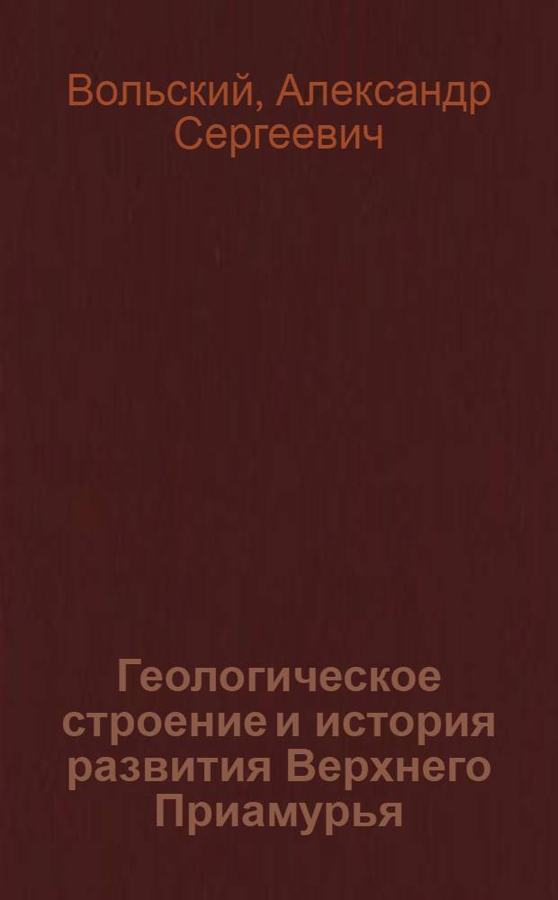 Геологическое строение и история развития Верхнего Приамурья : Автореф. дис. на соиск. учен. степ. канд. геол.-минерал. наук : (04.00.01)