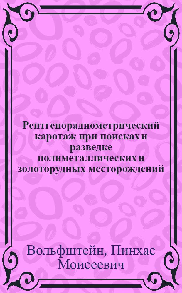 Рентгенорадиометрический каротаж при поисках и разведке полиметаллических и золоторудных месторождений : Автореф. дис. на соиск. учен. степ. к. т. н