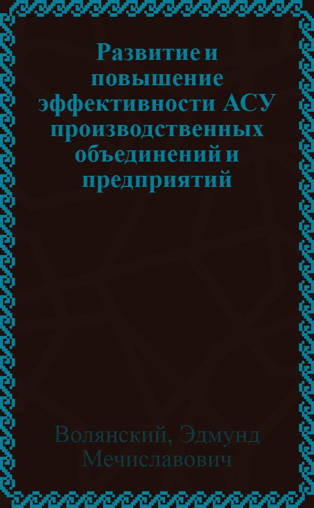 Развитие и повышение эффективности АСУ производственных объединений и предприятий