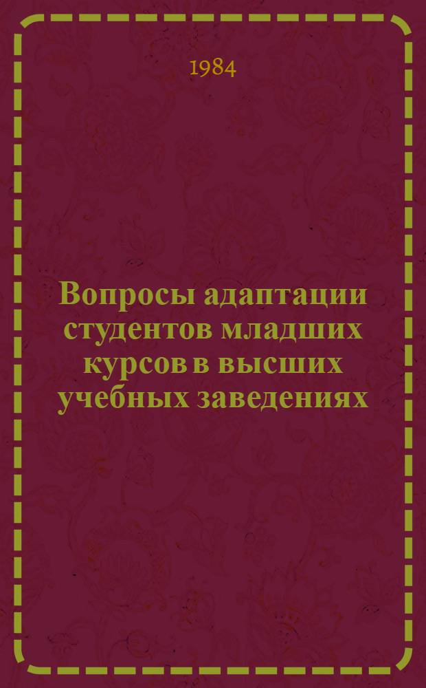 Вопросы адаптации студентов младших курсов в высших учебных заведениях : Материалы Респ. науч.-метод. семинара преподавателей вузов, Кишинев, 22 февр. 1984 г