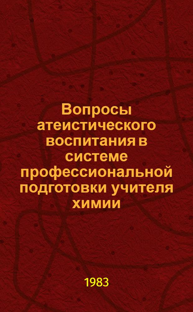 Вопросы атеистического воспитания в системе профессиональной подготовки учителя химии : (Метод. рекомендации)