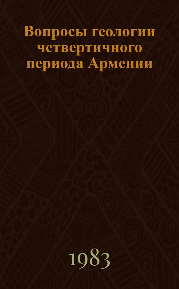 Вопросы геологии четвертичного периода Армении = Problems of geology of guaternary period of Armenia : Сб. ст. : К XI конгр. INQUA, Москва, 1982
