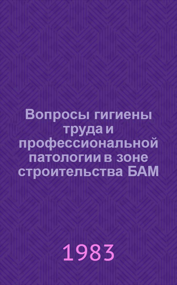 Вопросы гигиены труда и профессиональной патологии в зоне строительства БАМ : Тез. докл. к респ. конф