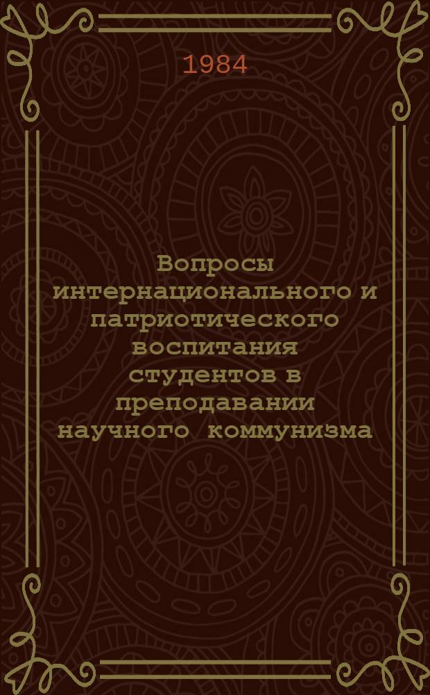 Вопросы интернационального и патриотического воспитания студентов в преподавании научного коммунизма : Метод. рекомендации в помощь преподавателям