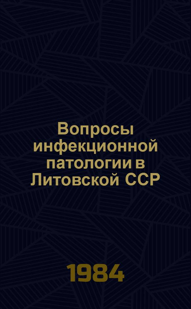 Вопросы инфекционной патологии в Литовской ССР : Материалы Респ. науч. конф. микробиологов, эпидемиологов и инфекционистов (Каунас, 22 XI - 23 XI 1984 г.)
