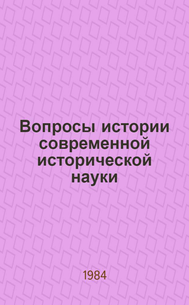 Вопросы истории современной исторической науки : Материалы пленума Науч. совета по пробл. "История ист. науки", Москва, 26-27 мая 1981 г
