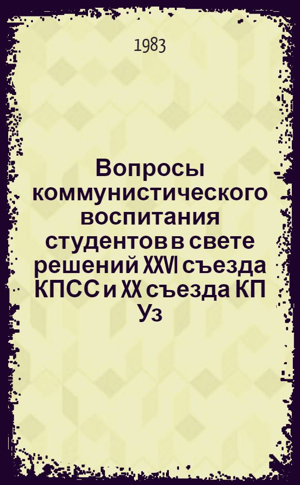 Вопросы коммунистического воспитания студентов в свете решений XXVI съезда КПСС и XX съезда КП Уз : Сб. науч. тр