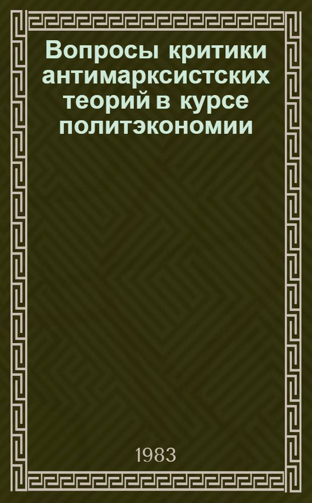 Вопросы критики антимарксистских теорий в курсе политэкономии : Сб. науч. тр