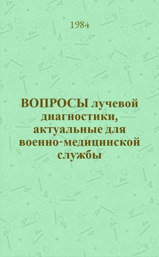 ВОПРОСЫ лучевой диагностики, актуальные для военно-медицинской службы : Тез. докл. науч.-практ. конф., 29-30 марта 1984 г
