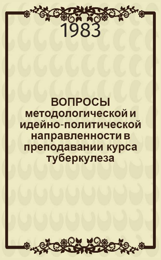 ВОПРОСЫ методологической и идейно-политической направленности в преподавании курса туберкулеза : (Метод. рекомендации)