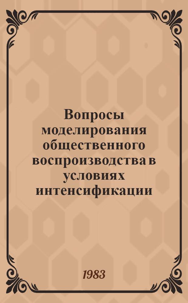 Вопросы моделирования общественного воспроизводства в условиях интенсификации : Сб. ст.