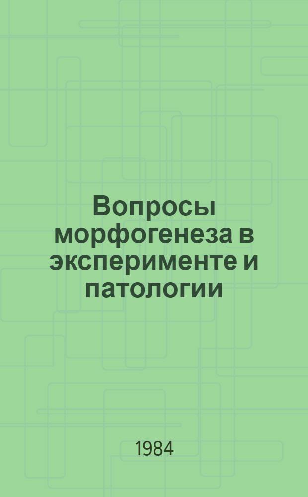 Вопросы морфогенеза в эксперименте и патологии : Сб. ст