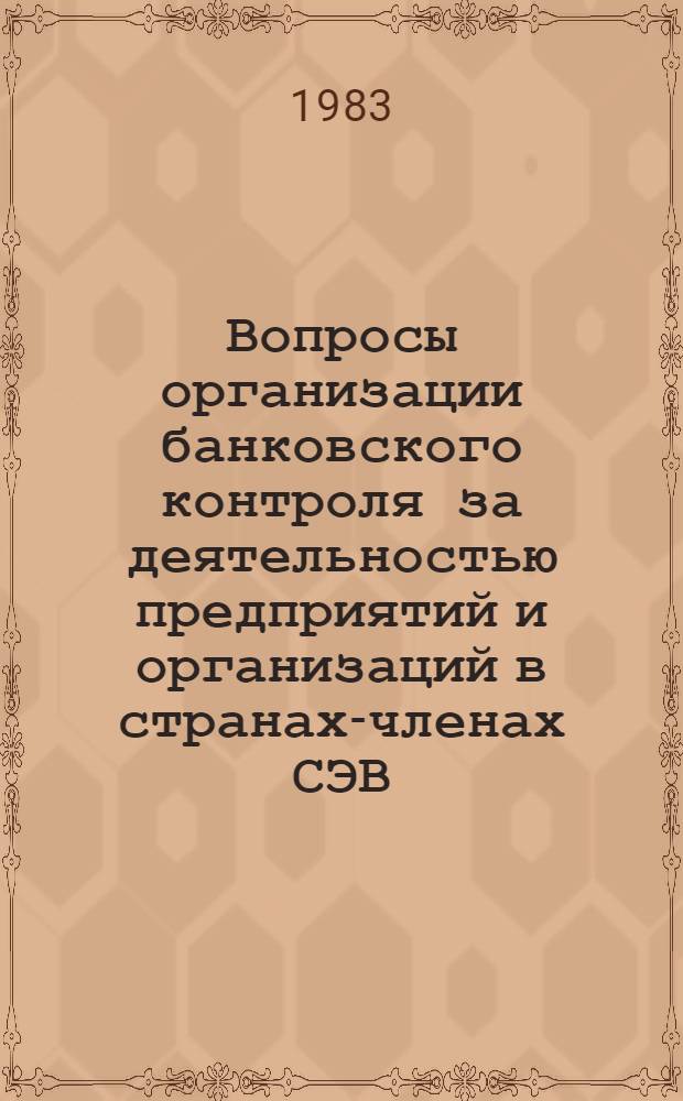 Вопросы организации банковского контроля за деятельностью предприятий и организаций в странах-членах СЭВ : Докл. подгот. в соответствии с планом совмест. исслед. НИФИ стран-членов СЭВ на 1984-1985 гг
